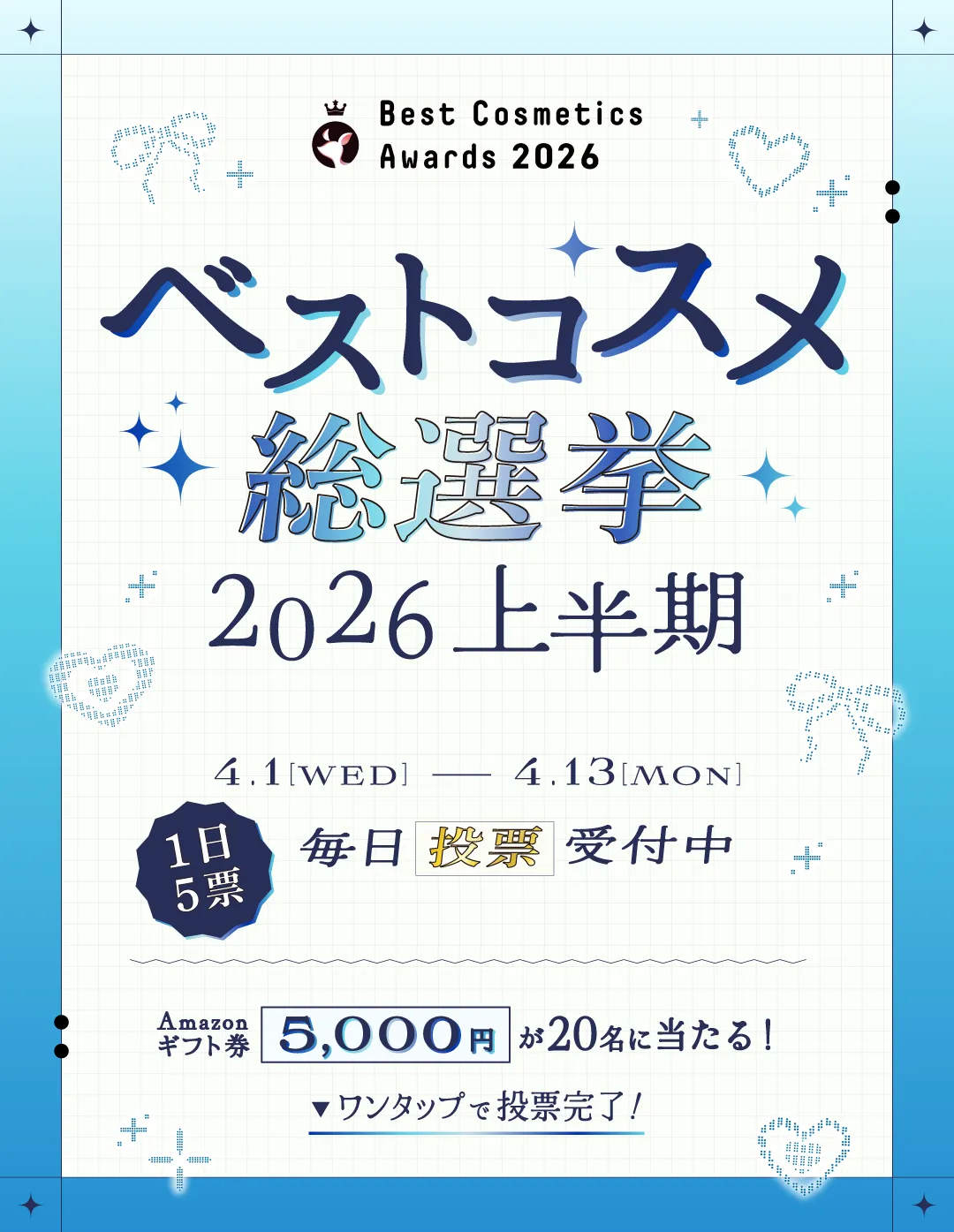 ベストコスメ総選挙2026上半期 [1日5票-毎日投票受付中] 4.1 Wed.～4.13 Mon. Amazonギフト券5000円が20名に当たる！今すぐ投票して応募しよう！ワンタップで応募完了