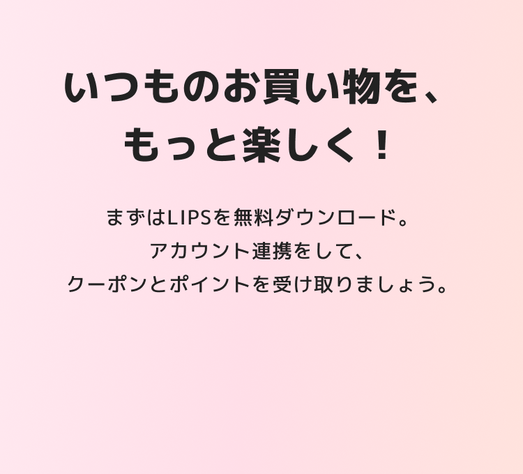 いつものお買い物を、もっと楽しく。まずはLIPSを無料ダウンロード